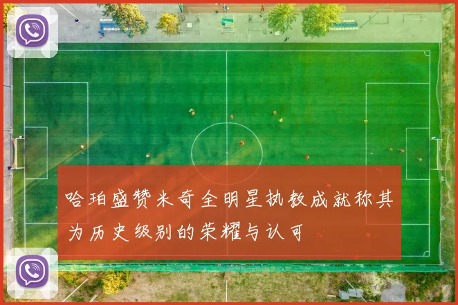 哈珀盛赞米奇全明星执教成就称其为历史级别的荣耀与认可