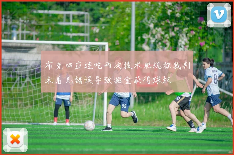 布克回应连吃两次技术犯规称裁判未看见错误导致掘金获得球权