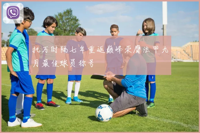 托万时隔七年重返巅峰荣膺法甲九月最佳球员称号