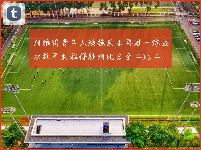 利雅得青年人顽强反击再进一球成功扳平利雅得胜利比分至二比二