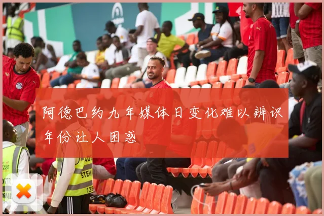 阿德巴约九年媒体日变化难以辨识年份让人困惑