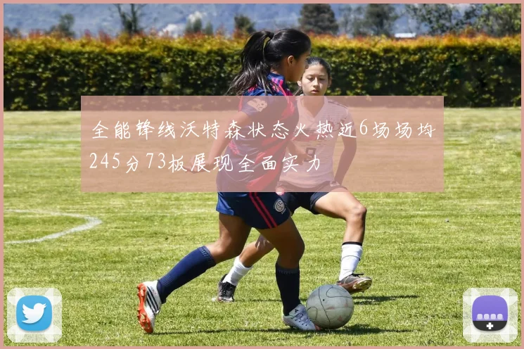 全能锋线沃特森状态火热近6场场均245分73板展现全面实力
