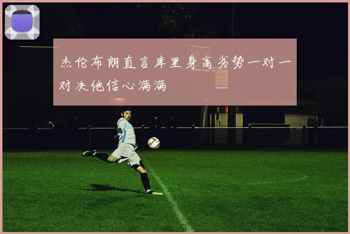 杰伦布朗直言库里身高劣势一对一对决他信心满满