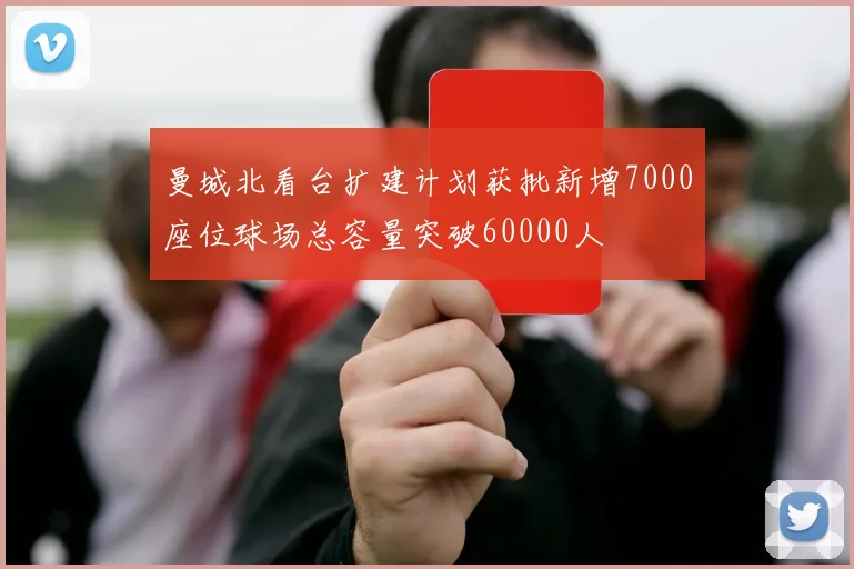 曼城北看台扩建计划获批新增7000座位球场总容量突破60000人