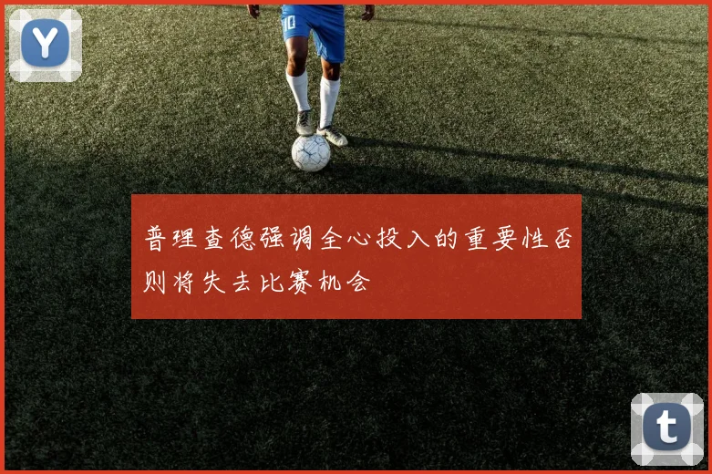普理查德强调全心投入的重要性否则将失去比赛机会