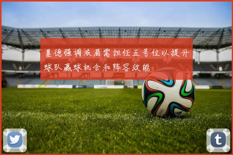基德强调浓眉需担任五号位以提升球队赢球机会和阵容效能