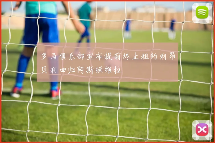 罗马俱乐部宣布提前终止租约利昂贝利回归阿斯顿维拉