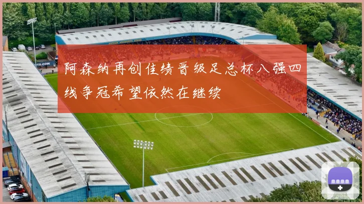 阿森纳再创佳绩晋级足总杯八强四线争冠希望依然在继续