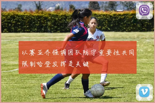 以赛亚乔强调团队防守重要性共同限制哈登发挥是关键