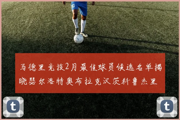 马德里竞技2月最佳球员候选名单揭晓瑟尔洛特奥布拉克汉茨科鲁杰里入围