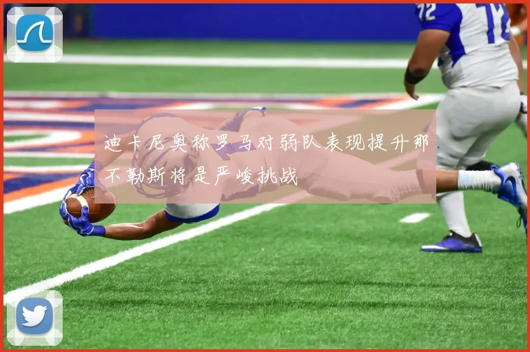 迪卡尼奥称罗马对弱队表现提升那不勒斯将是严峻挑战