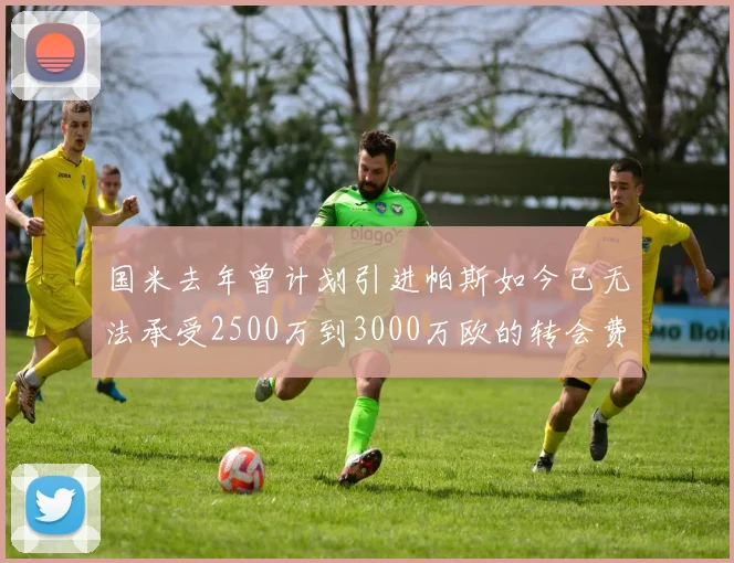 国米去年曾计划引进帕斯如今已无法承受2500万到3000万欧的转会费