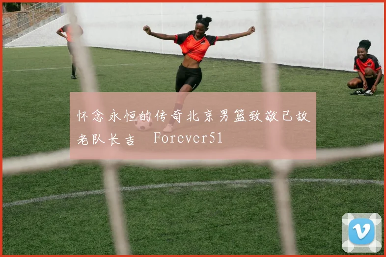 怀念永恒的传奇北京男篮致敬已故老队长吉喆Forever51
