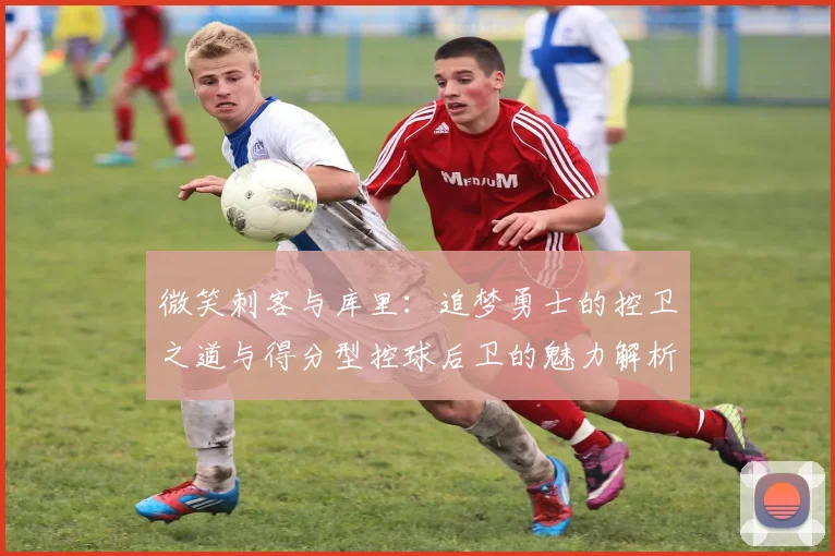 微笑刺客与库里：追梦勇士的控卫之道与得分型控球后卫的魅力解析