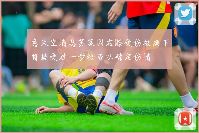 意天空消息苏莱因右膝受伤被换下将接受进一步检查以确定伤情