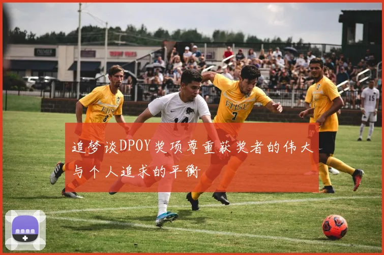 追梦谈DPOY奖项尊重获奖者的伟大与个人追求的平衡