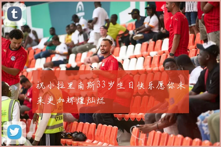 祝小拉里南斯33岁生日快乐愿你未来更加辉煌灿烂