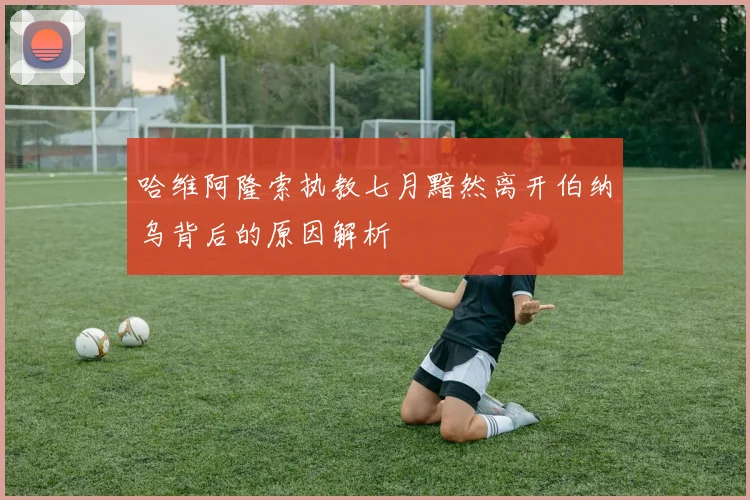 哈维阿隆索执教七月黯然离开伯纳乌背后的原因解析