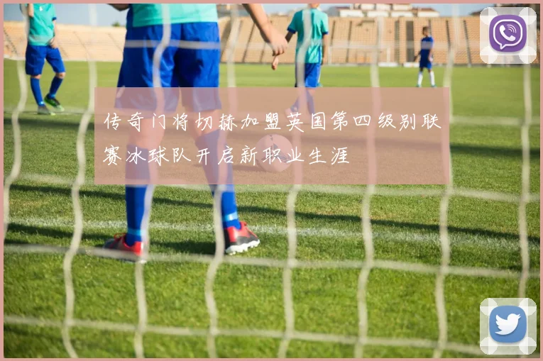 传奇门将切赫加盟英国第四级别联赛冰球队开启新职业生涯